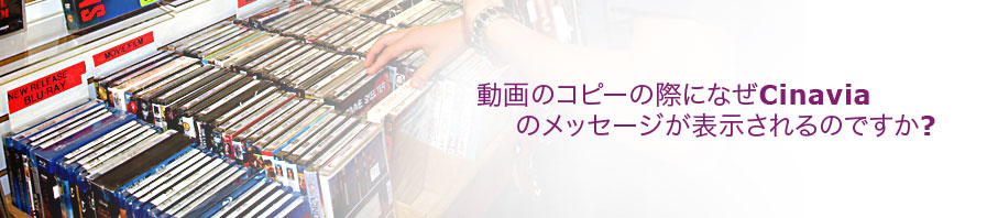 動画のコピーの際になぜCinaviaのメッセージが表示されるのですか?